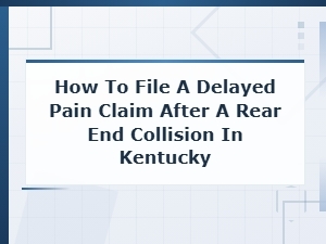 How to File a Delayed Pain Claim After a Rear-End Collision in Kentucky